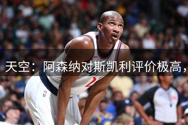 天空：阿森纳对斯凯利评价极高，但吉马良斯加盟后其地位引发关注