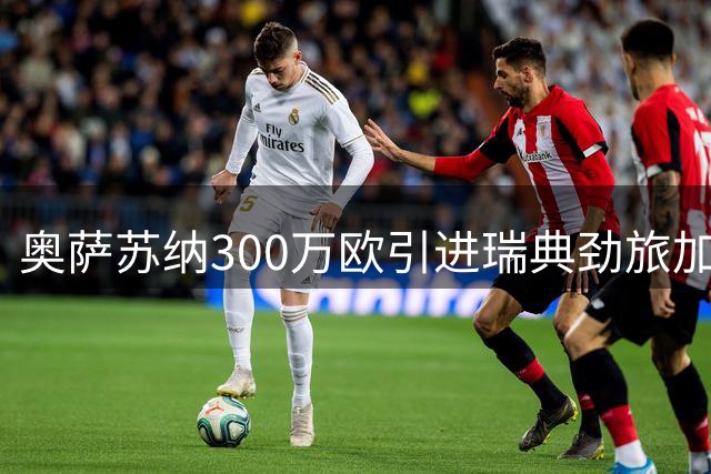 奥萨苏纳300万欧引进瑞典劲旅加纳铁卫耶博阿