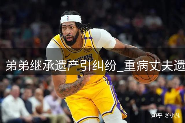 弟弟继承遗产引纠纷 重病丈夫遗嘱未告知妻儿