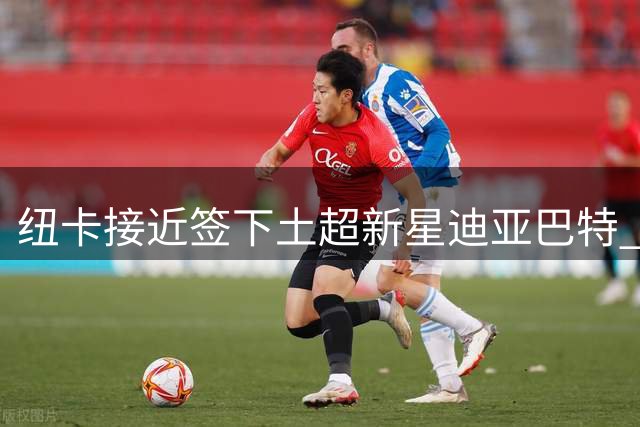 纽卡接近签下土超新星迪亚巴特 18岁中场引多队争夺