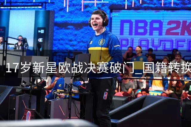 17岁新星欧战决赛破门 国籍转换引爆热议